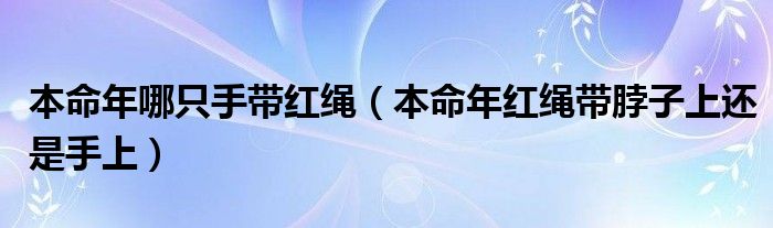 本命年哪只手带红绳（本命年红绳带脖子上还是手上）