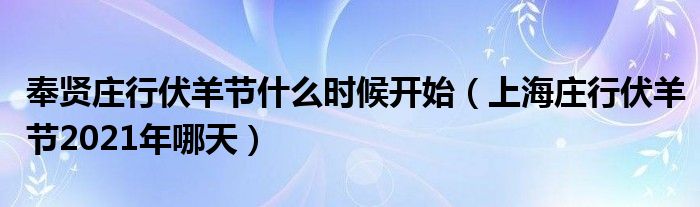 奉贤庄行伏羊节什么时候开始（上海庄行伏羊节2021年哪天）