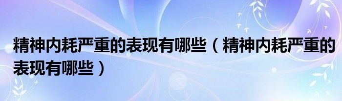 精神内耗严重的表现有哪些（精神内耗严重的表现有哪些）
