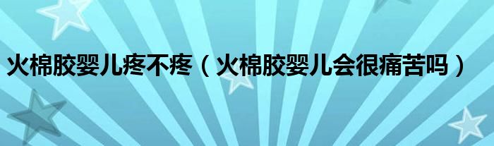 火棉胶婴儿疼不疼（火棉胶婴儿会很痛苦吗）
