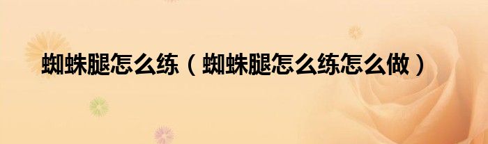 蜘蛛腿怎么练（蜘蛛腿怎么练怎么做）