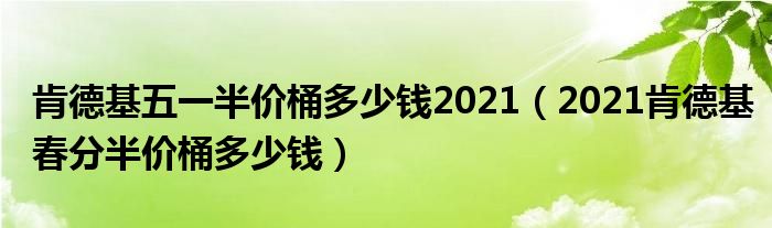 肯德基五一半价桶多少钱2021（2021肯德基春分半价桶多少钱）