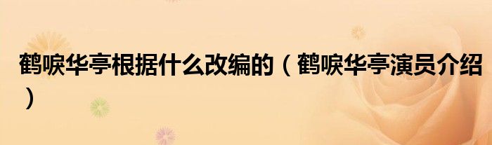 鹤唳华亭根据什么改编的（鹤唳华亭演员介绍）