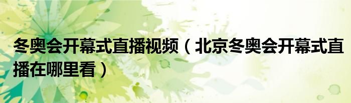 冬奥会开幕式直播视频（北京冬奥会开幕式直播在哪里看）