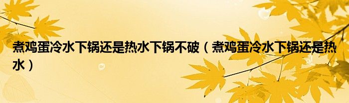 煮鸡蛋冷水下锅还是热水下锅不破（煮鸡蛋冷水下锅还是热水）