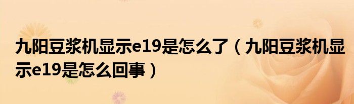 九阳豆浆机显示e19是怎么了（九阳豆浆机显示e19是怎么回事）