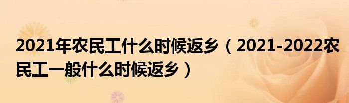 2021年农民工什么时候返乡（2021-2022农民工一般什么时候返乡）