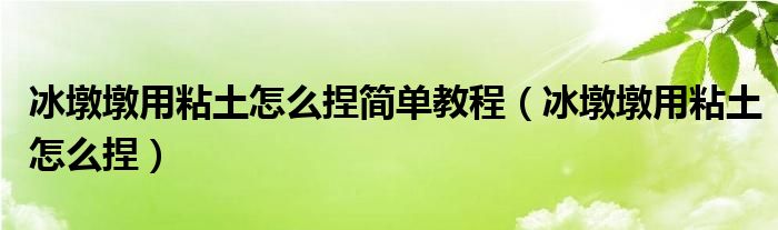 冰墩墩用粘土怎么捏简单教程（冰墩墩用粘土怎么捏）