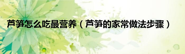 芦笋怎么吃最营养（芦笋的家常做法步骤）