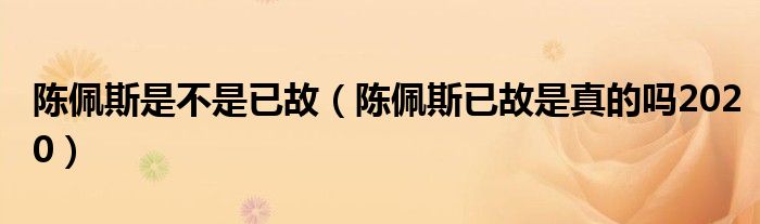 陈佩斯是不是已故（陈佩斯已故是真的吗2020）