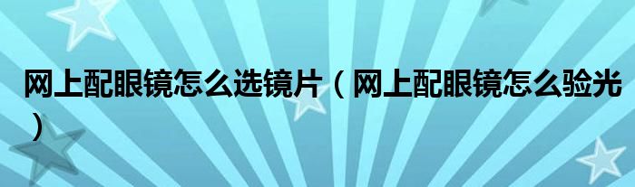 网上配眼镜怎么选镜片（网上配眼镜怎么验光）