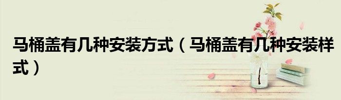 马桶盖有几种安装方式（马桶盖有几种安装样式）