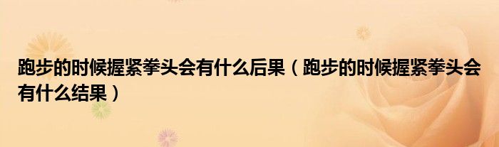 跑步的时候握紧拳头会有什么后果（跑步的时候握紧拳头会有什么结果）