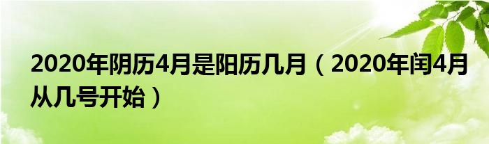 2020年阴历4月是阳历几月（2020年闰4月从几号开始）