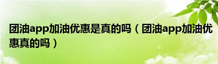 团油app加油优惠是真的吗（团油app加油优惠真的吗）