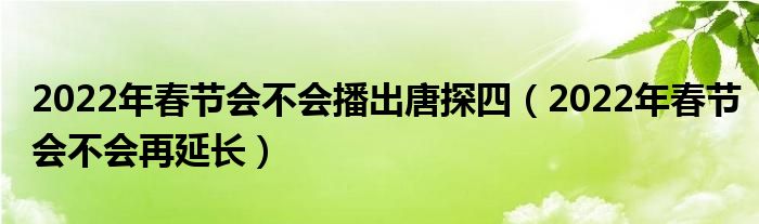 2022年春节会不会播出唐探四（2022年春节会不会再延长）