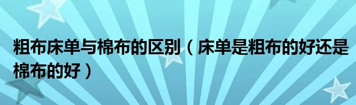 粗布床单与棉布的区别（床单是粗布的好还是棉布的好）