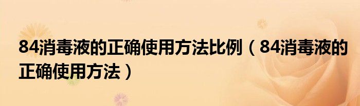 84消毒液的正确使用方法比例（84消毒液的正确使用方法）