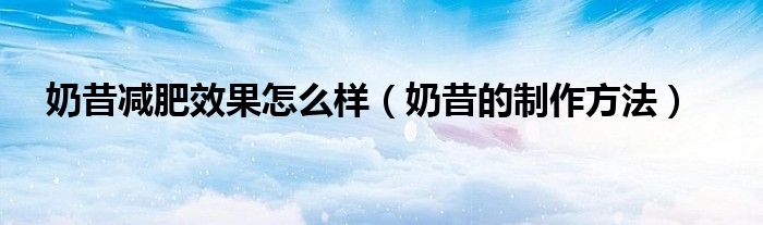 奶昔减肥效果怎么样（奶昔的制作方法）