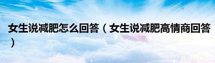 女生说减肥怎么回答（女生说减肥高情商回答）