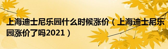 上海迪士尼乐园什么时候涨价（上海迪士尼乐园涨价了吗2021）