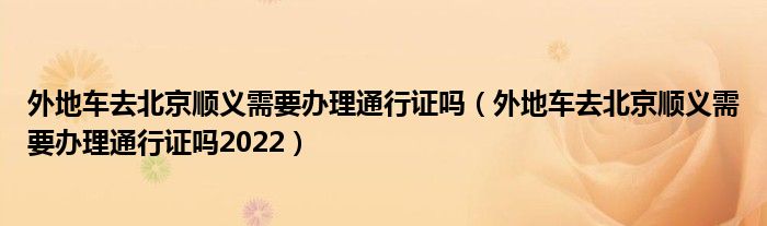外地车去北京顺义需要办理通行证吗（外地车去北京顺义需要办理通行证吗2022）