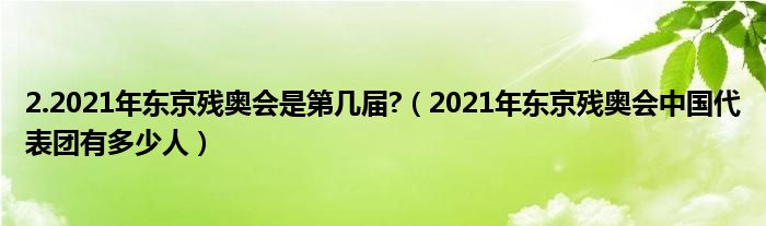 2.2021年东京残奥会是第几届?（2021年东京残奥会中国代表团有多少人）