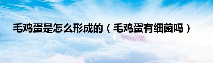 毛鸡蛋是怎么形成的（毛鸡蛋有细菌吗）
