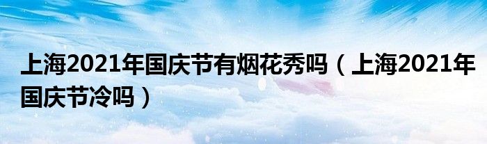 上海2021年国庆节有烟花秀吗（上海2021年国庆节冷吗）