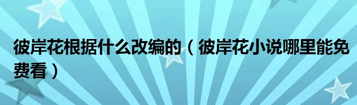 彼岸花根据什么改编的（彼岸花小说哪里能免费看）