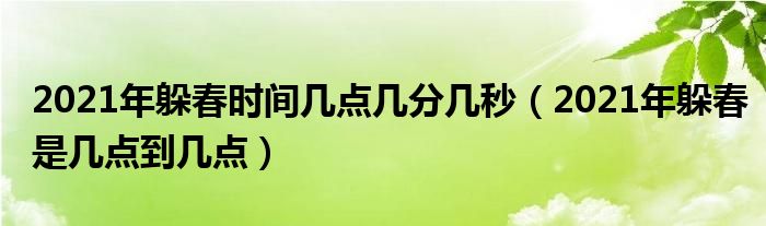 2021年躲春时间几点几分几秒（2021年躲春是几点到几点）