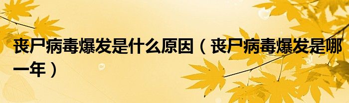 丧尸病毒爆发是什么原因（丧尸病毒爆发是哪一年）