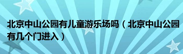 北京中山公园有儿童游乐场吗（北京中山公园有几个门进入）