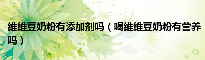 维维豆奶粉有添加剂吗（喝维维豆奶粉有营养吗）
