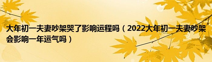 大年初一夫妻吵架哭了影响运程吗（2022大年初一夫妻吵架会影响一年运气吗）