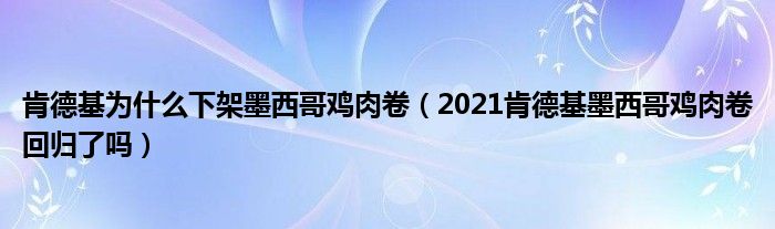 肯德基为什么下架墨西哥鸡肉卷（2021肯德基墨西哥鸡肉卷回归了吗）
