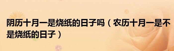 阴历十月一是烧纸的日子吗（农历十月一是不是烧纸的日子）