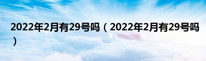 2022年2月有29号吗（2022年2月有29号吗）