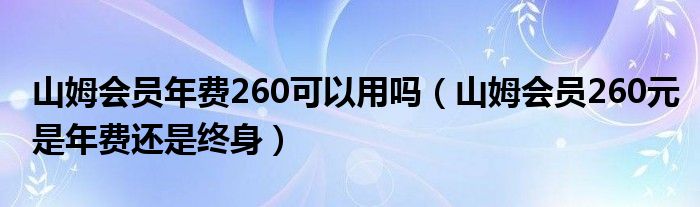 山姆会员年费260可以用吗（山姆会员260元是年费还是终身）
