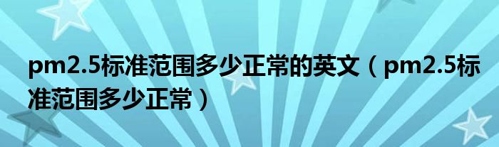 pm2.5标准范围多少正常的英文（pm2.5标准范围多少正常）