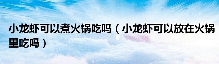 小龙虾可以煮火锅吃吗（小龙虾可以放在火锅里吃吗）
