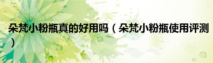朵梵小粉瓶真的好用吗（朵梵小粉瓶使用评测）