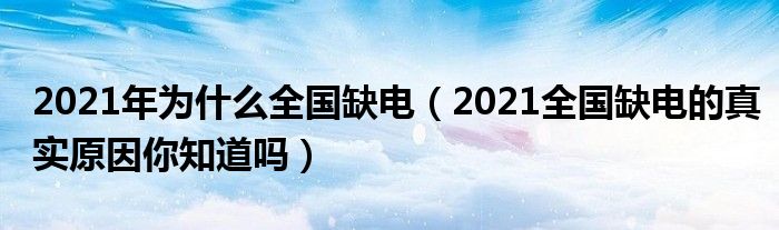 2021年为什么全国缺电（2021全国缺电的真实原因你知道吗）