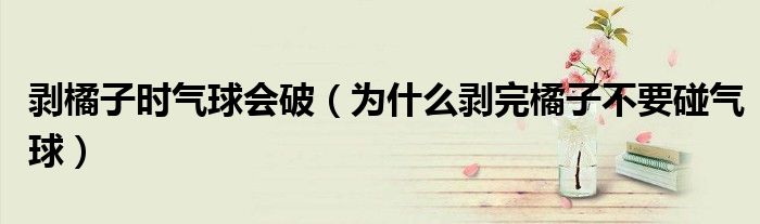 剥橘子时气球会破（为什么剥完橘子不要碰气球）