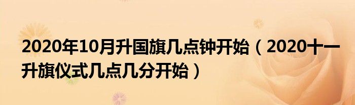 2020年10月升国旗几点钟开始（2020十一升旗仪式几点几分开始）