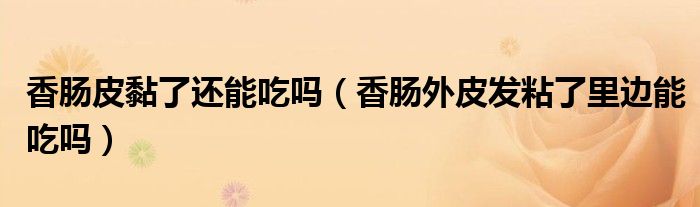 香肠皮黏了还能吃吗（香肠外皮发粘了里边能吃吗）