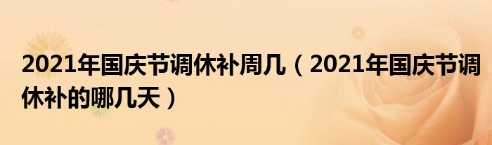2021年国庆节调休补周几（2021年国庆节调休补的哪几天）