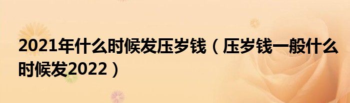 2021年什么时候发压岁钱（压岁钱一般什么时候发2022）