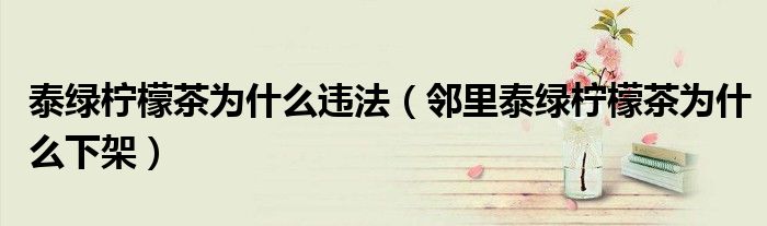 泰绿柠檬茶为什么违法（邻里泰绿柠檬茶为什么下架）