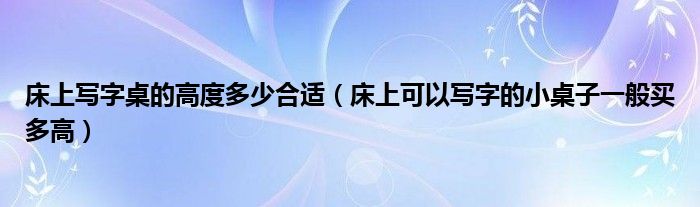 床上写字桌的高度多少合适（床上可以写字的小桌子一般买多高）